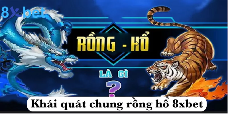 Rồng hổ 8xbet - Phiên bản casino hot nhất với tỷ lệ thưởng khủng 2 Khái quát chung rồng hổ 8xbet