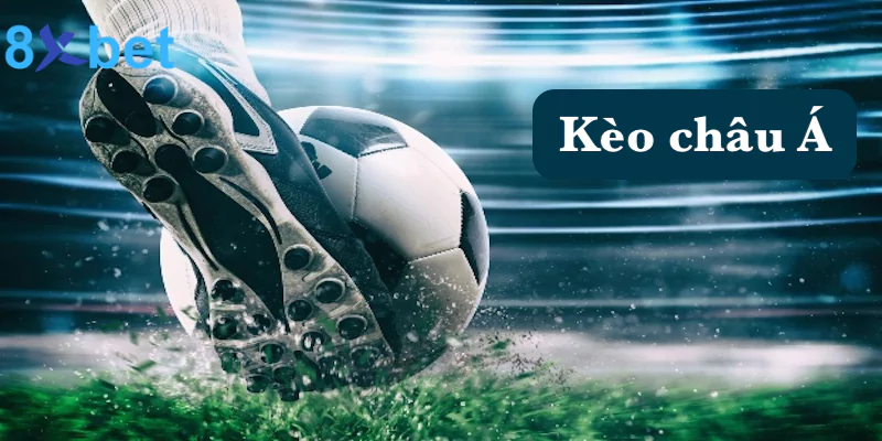 Kèo châu Á - Kinh nghiệm đặt cược kèo tại 8xbet thắng đậm 1 Kèo châu Á